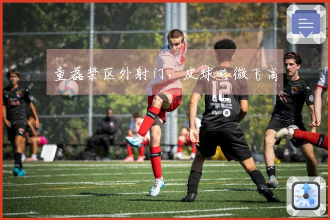 童磊禁区外射门，皮球略微飞高