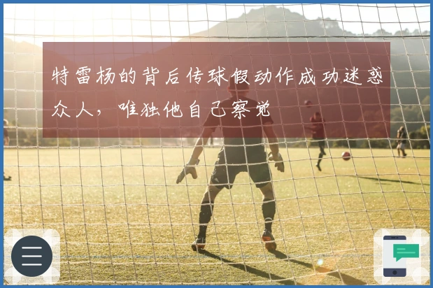 特雷杨的背后传球假动作成功迷惑众人，唯独他自己察觉