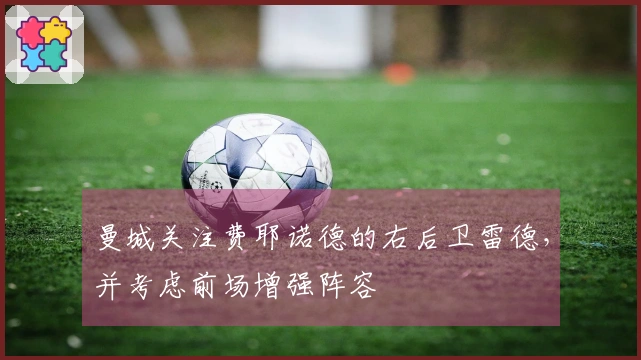 曼城关注费耶诺德的右后卫雷德，并考虑前场增强阵容