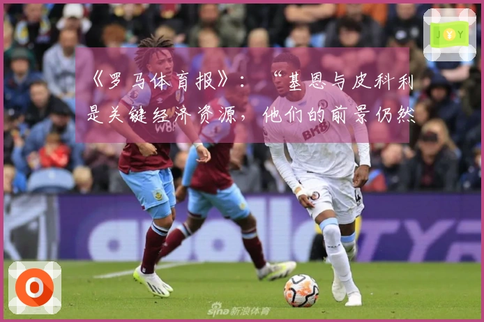 《罗马体育报》：“基恩与皮科利是关键经济资源，他们的前景仍然悬而未决”