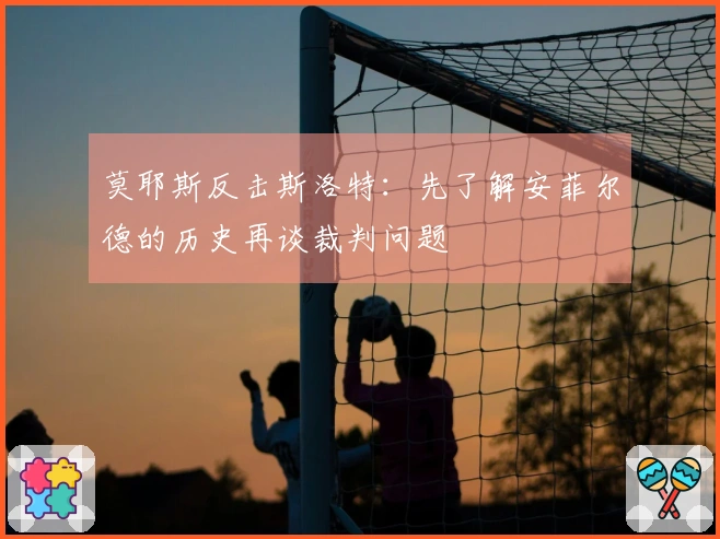 莫耶斯反击斯洛特：先了解安菲尔德的历史再谈裁判问题