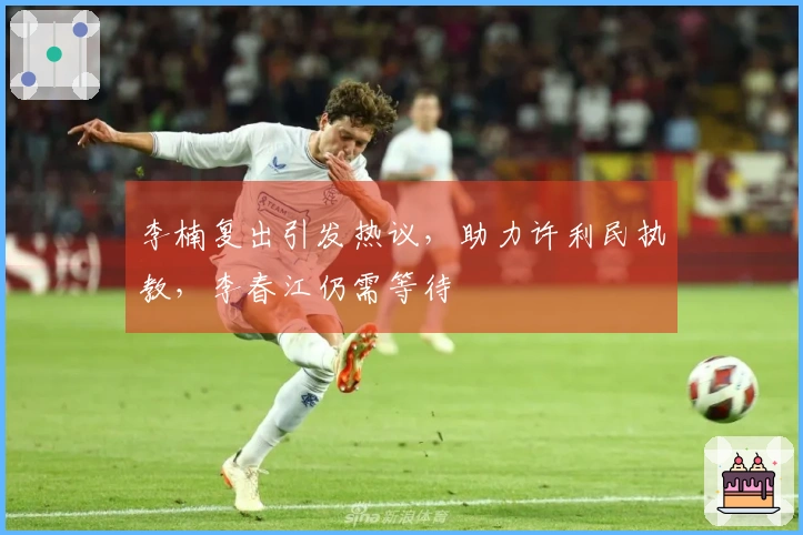 李楠复出引发热议，助力许利民执教，李春江仍需等待