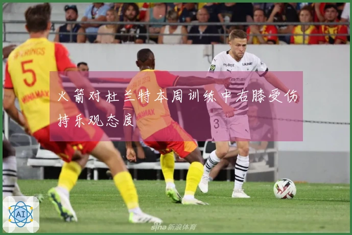 火箭对杜兰特本周训练中右膝受伤持乐观态度