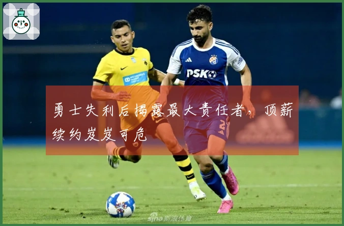 勇士失利后揭露最大责任者，顶薪续约岌岌可危