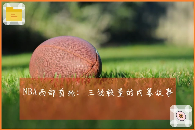 NBA西部首轮：三场较量的内幕故事
