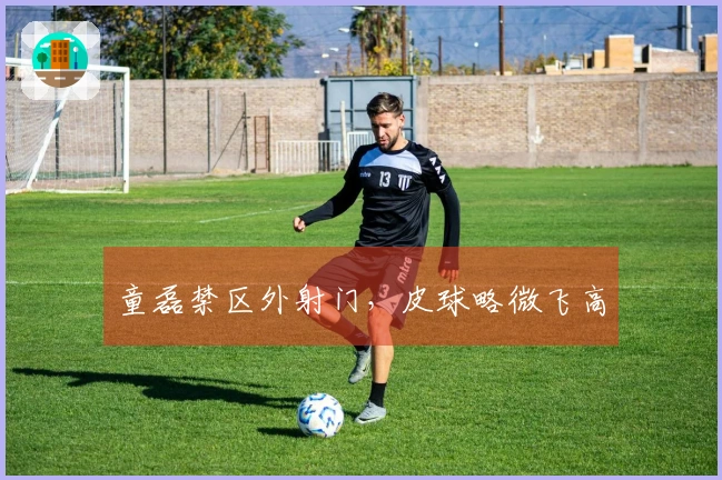 童磊禁区外射门，皮球略微飞高